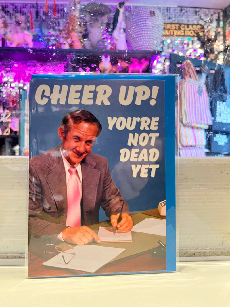 Greeting Card - Cheer Up You’re Not Dead Yet