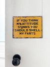 If You Think My Attitude Stinks Farts - Tin Sign